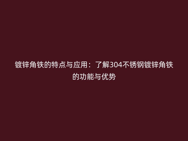 鍍鋅角鐵的特點與應(yīng)用：了解304不銹鋼鍍鋅角鐵的功能與優(yōu)勢