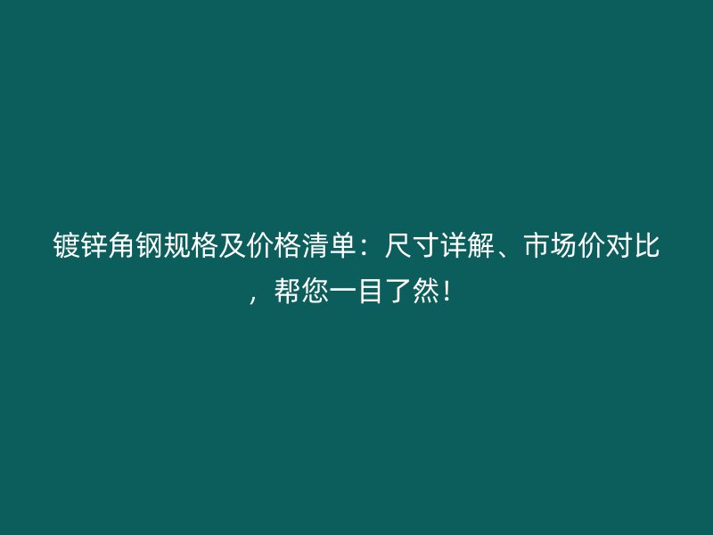 鍍鋅角鋼規(guī)格及價(jià)格清單：尺寸詳解、市場(chǎng)價(jià)對(duì)比，幫您一目了然！
