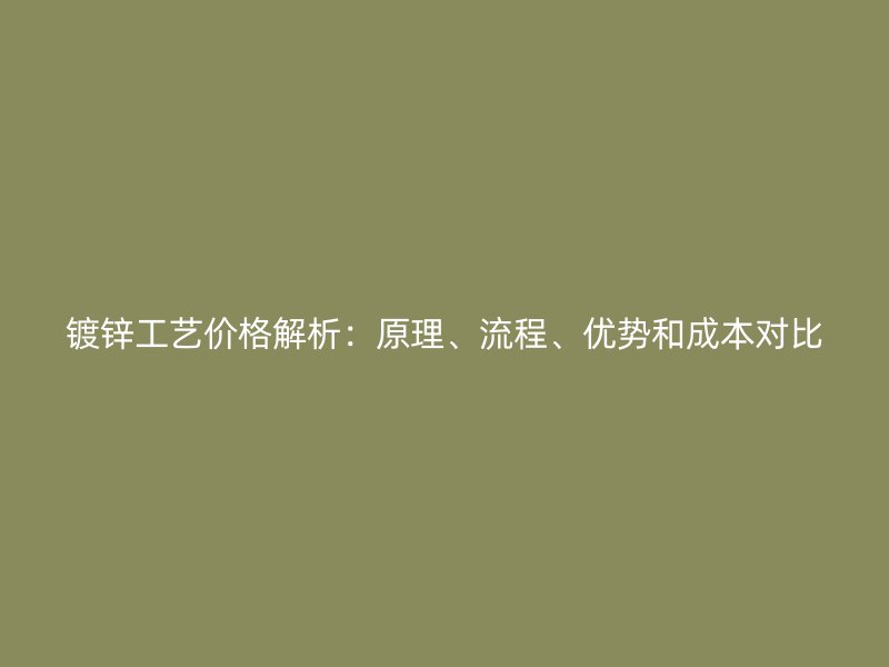 鍍鋅工藝價格解析：原理、流程、優(yōu)勢和成本對比