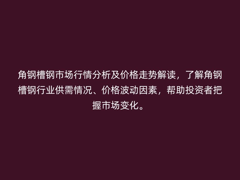 角鋼槽鋼市場(chǎng)行情分析及價(jià)格走勢(shì)解讀，了解角鋼槽鋼行業(yè)供需情況、價(jià)格波動(dòng)因素，幫助投資者把握市場(chǎng)變化。