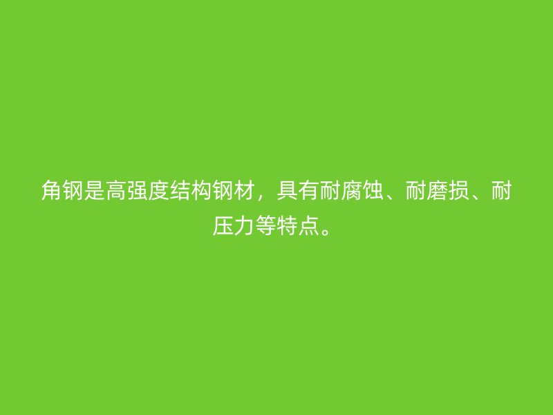 角鋼是高強(qiáng)度結(jié)構(gòu)鋼材，具有耐腐蝕、耐磨損、耐壓力等特點。
