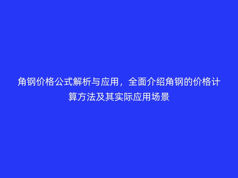 角鋼價格公式解析與應(yīng)用，全面介紹角鋼的價格計算方法及其實際應(yīng)用場景