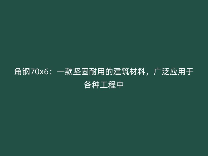 角鋼70x6：一款堅(jiān)固耐用的建筑材料，廣泛應(yīng)用于各種工程中
