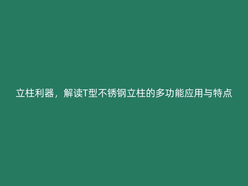 立柱利器，解讀T型不銹鋼立柱的多功能應(yīng)用與特點