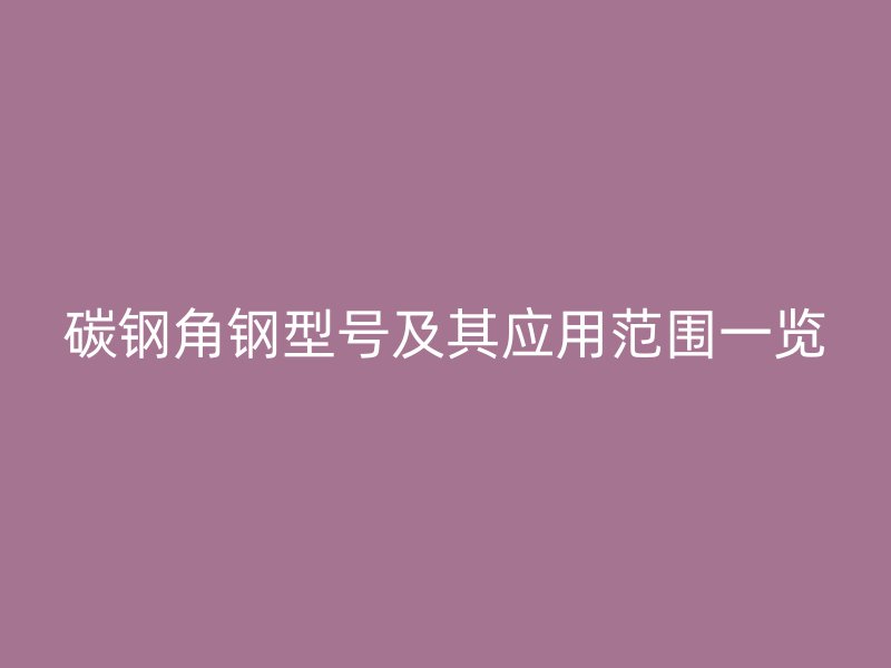 碳鋼角鋼型號及其應用范圍一覽