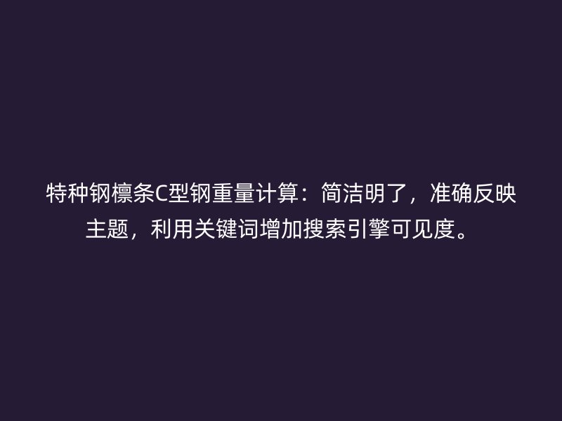 特種鋼檁條C型鋼重量計(jì)算：簡(jiǎn)潔明了，準(zhǔn)確反映主題，利用關(guān)鍵詞增加搜索引擎可見(jiàn)度。