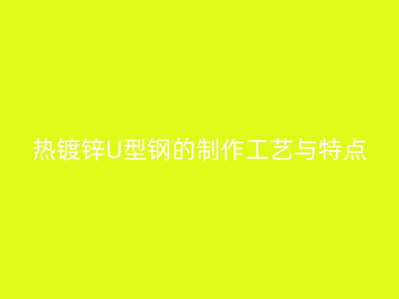 熱鍍鋅U型鋼的制作工藝與特點