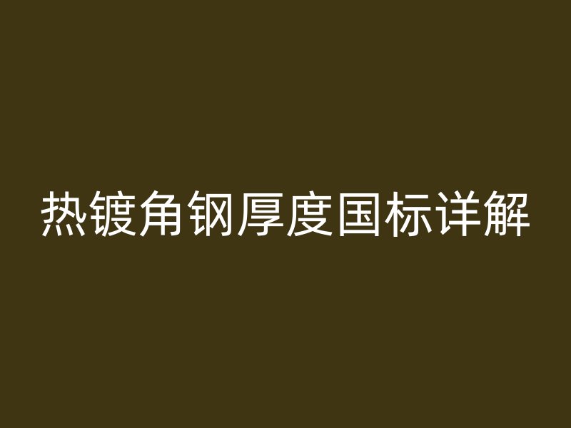 熱鍍角鋼厚度國(guó)標(biāo)詳解