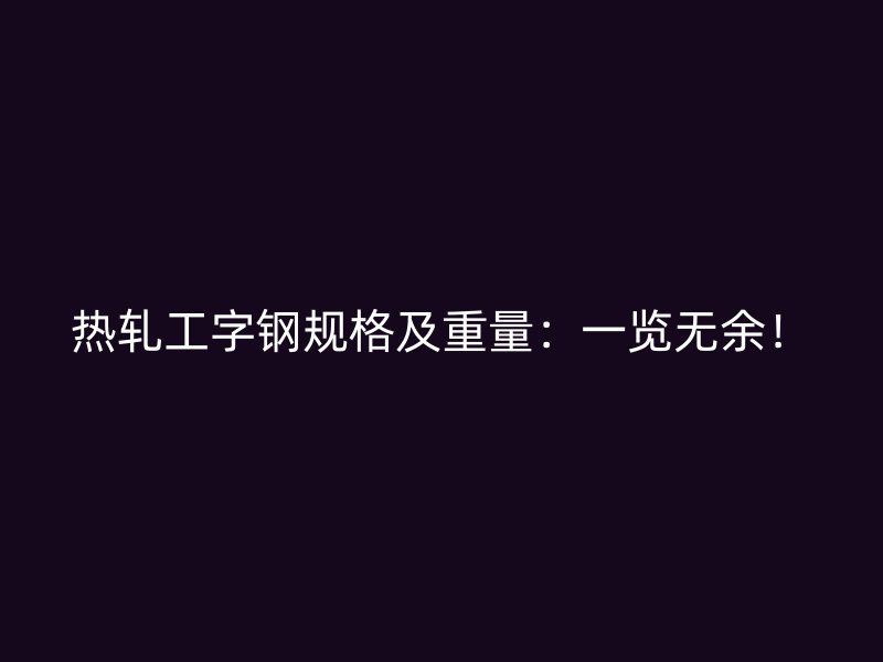熱軋工字鋼規(guī)格及重量：一覽無余！