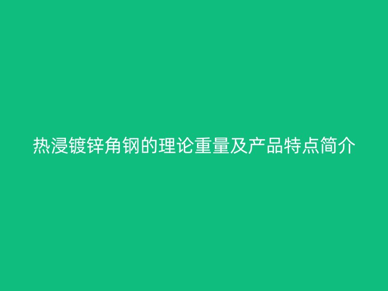 熱浸鍍鋅角鋼的理論重量及產(chǎn)品特點(diǎn)簡介