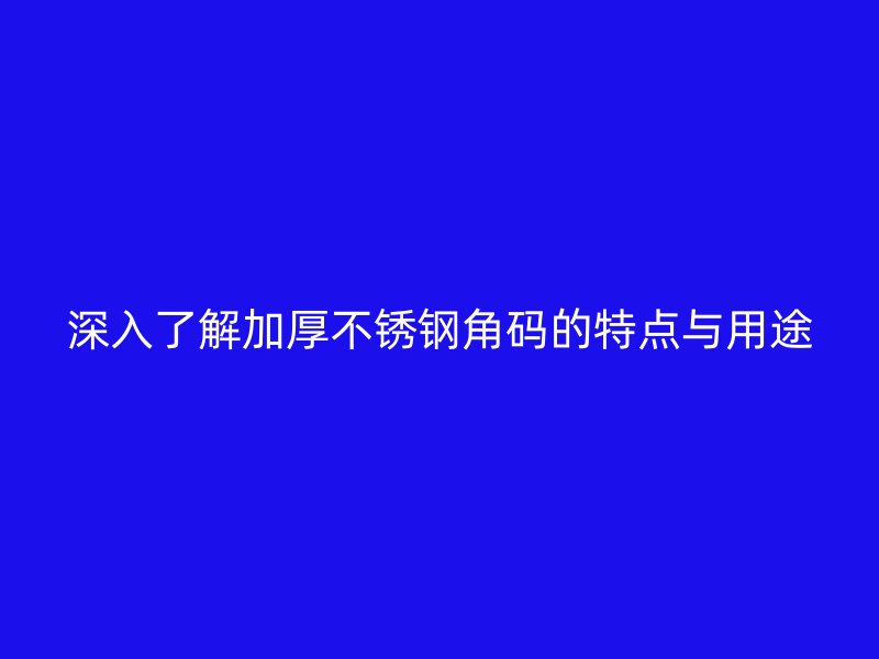 深入了解加厚不銹鋼角碼的特點(diǎn)與用途