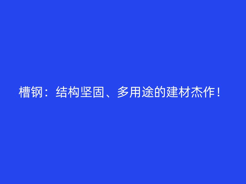 槽鋼：結(jié)構(gòu)堅固、多用途的建材杰作！