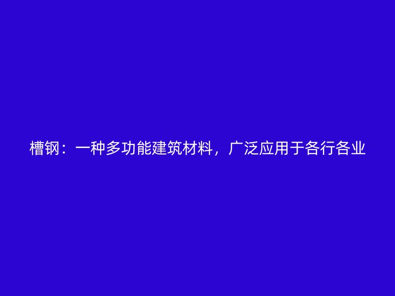 槽鋼：一種多功能建筑材料，廣泛應用于各行各業(yè)