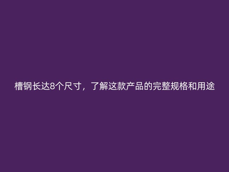 槽鋼長達(dá)8個尺寸，了解這款產(chǎn)品的完整規(guī)格和用途