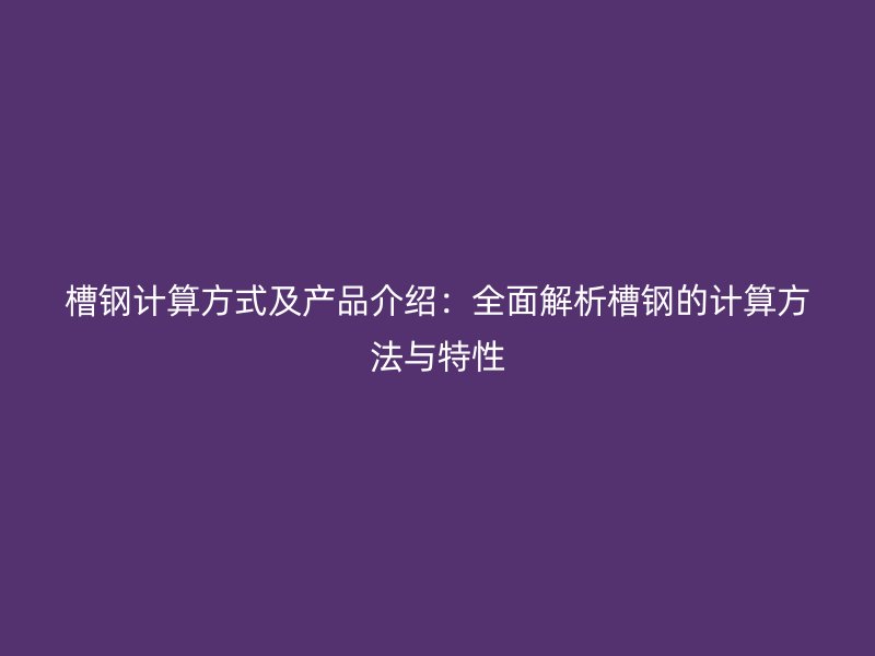 槽鋼計(jì)算方式及產(chǎn)品介紹：全面解析槽鋼的計(jì)算方法與特性