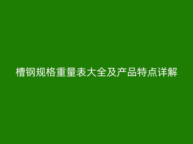 槽鋼規(guī)格重量表大全及產品特點詳解