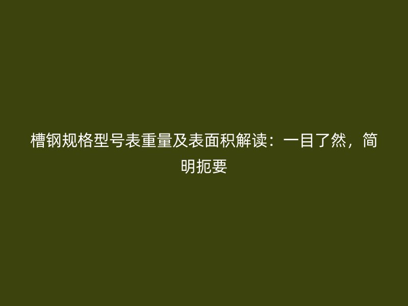 槽鋼規(guī)格型號表重量及表面積解讀：一目了然，簡明扼要