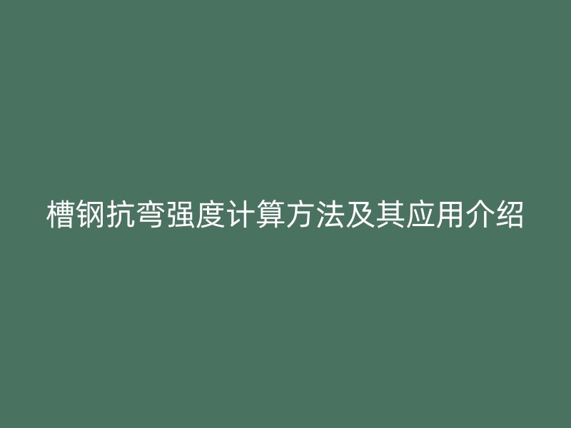 槽鋼抗彎強(qiáng)度計算方法及其應(yīng)用介紹