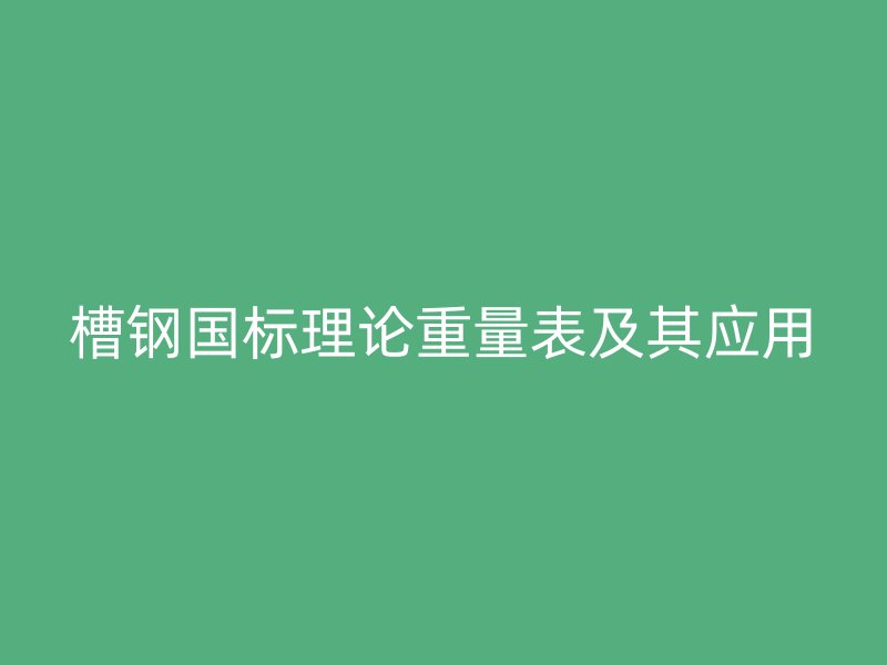 槽鋼國(guó)標(biāo)理論重量表及其應(yīng)用