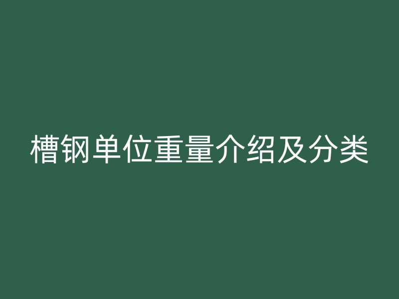 槽鋼單位重量介紹及分類