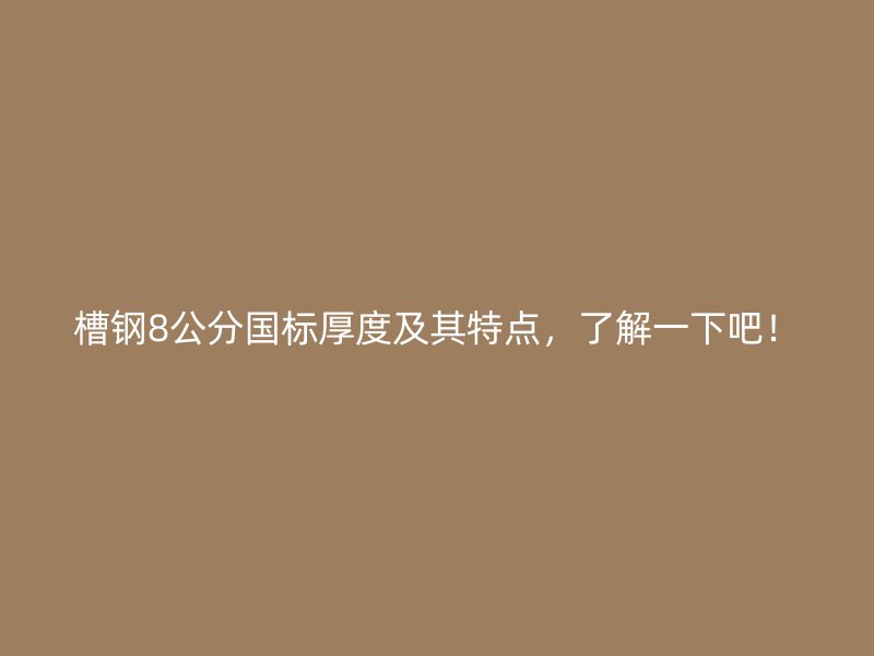 槽鋼8公分國標厚度及其特點，了解一下吧！