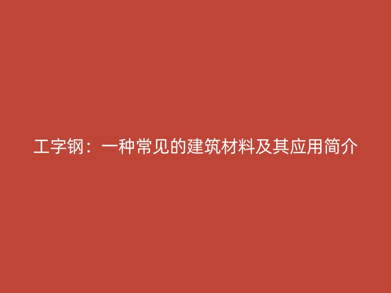 工字鋼：一種常見的建筑材料及其應(yīng)用簡介