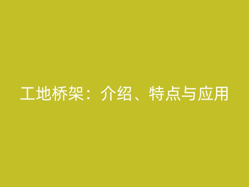 工地橋架：介紹、特點(diǎn)與應(yīng)用