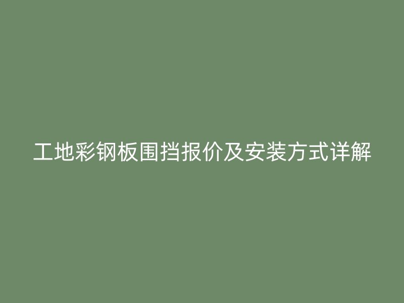 工地彩鋼板圍擋報價及安裝方式詳解