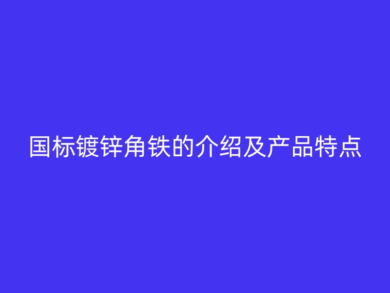 國(guó)標(biāo)鍍鋅角鐵的介紹及產(chǎn)品特點(diǎn)
