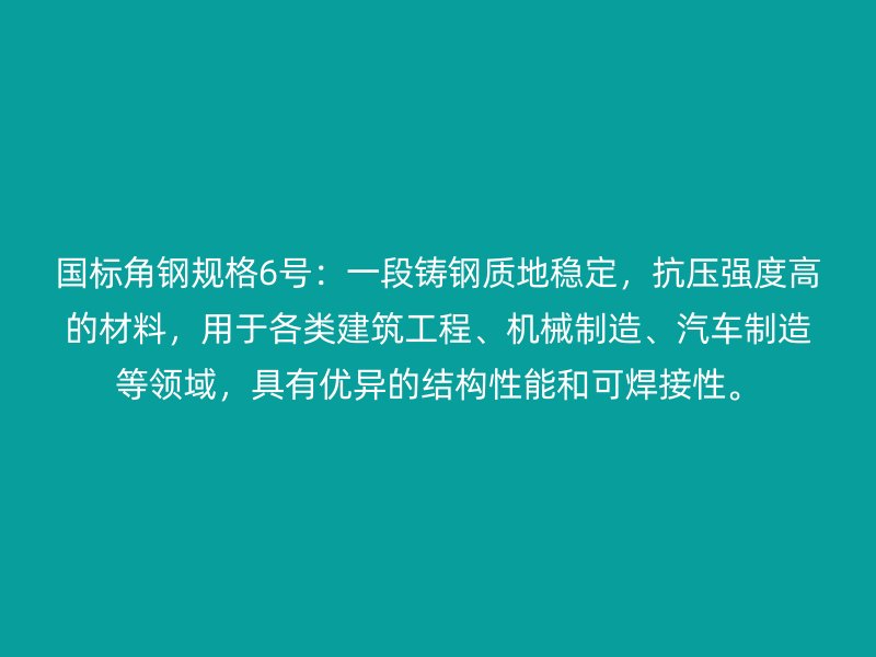 國標(biāo)角鋼規(guī)格6號：一段鑄鋼質(zhì)地穩(wěn)定，抗壓強(qiáng)度高的材料，用于各類建筑工程、機(jī)械制造、汽車制造等領(lǐng)域，具有優(yōu)異的結(jié)構(gòu)性能和可焊接性。