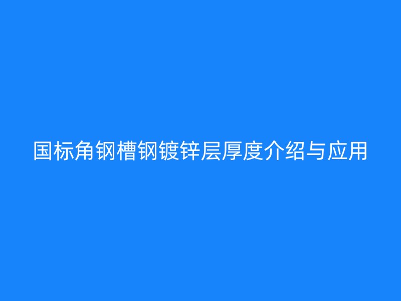 國(guó)標(biāo)角鋼槽鋼鍍鋅層厚度介紹與應(yīng)用