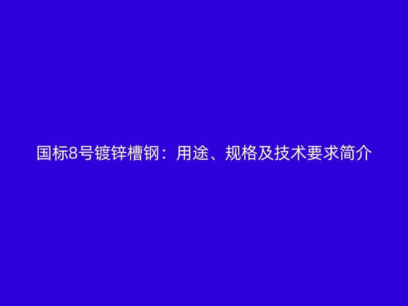 國(guó)標(biāo)8號(hào)鍍鋅槽鋼：用途、規(guī)格及技術(shù)要求簡(jiǎn)介