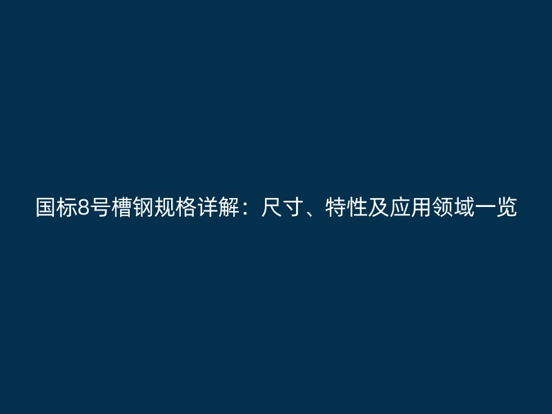 國(guó)標(biāo)8號(hào)槽鋼規(guī)格詳解：尺寸、特性及應(yīng)用領(lǐng)域一覽