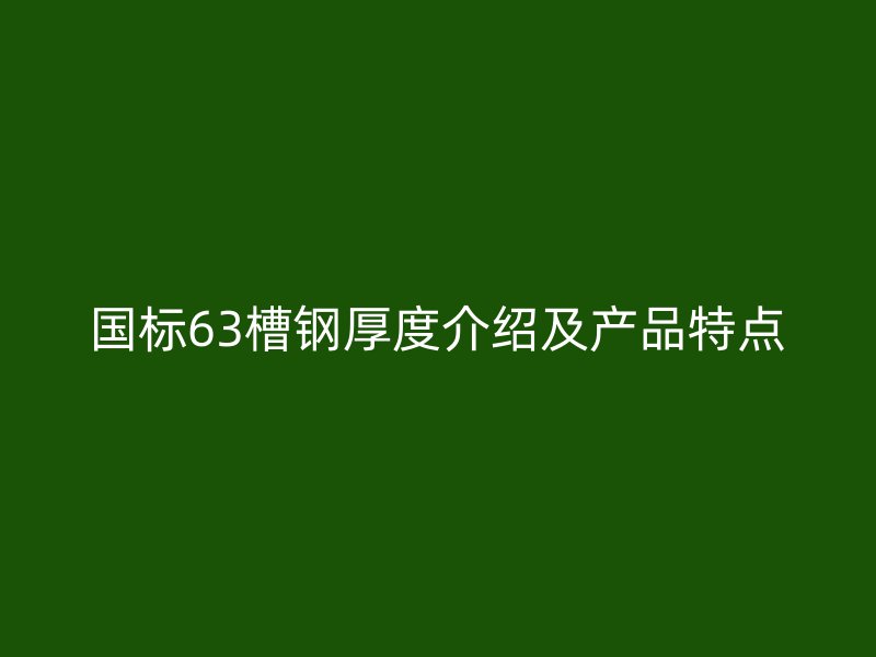 國標63槽鋼厚度介紹及產(chǎn)品特點