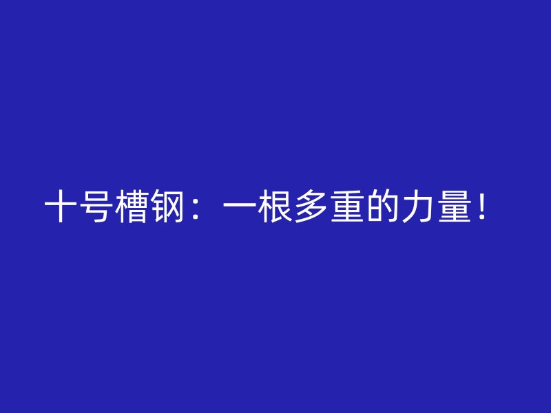 十號(hào)槽鋼：一根多重的力量！