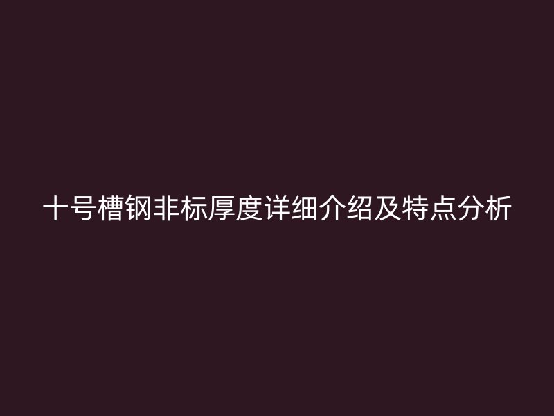 十號槽鋼非標厚度詳細介紹及特點分析