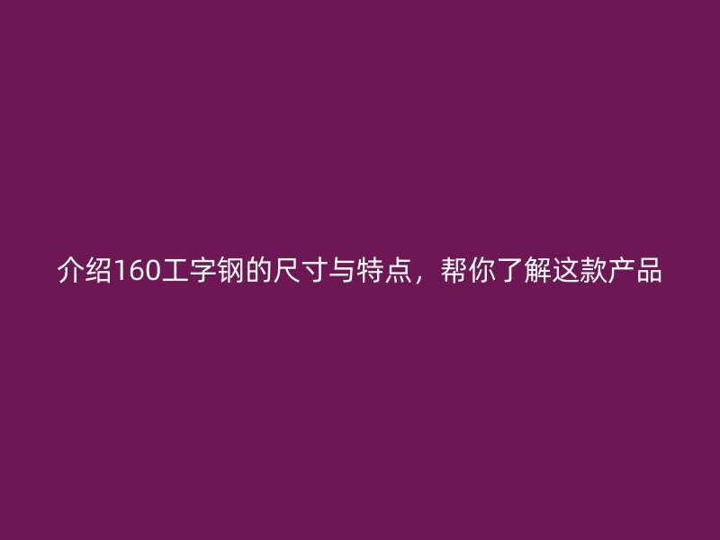 介紹160工字鋼的尺寸與特點，幫你了解這款產(chǎn)品