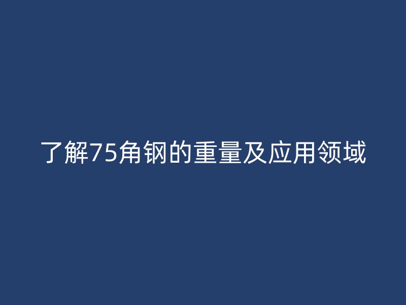 了解75角鋼的重量及應(yīng)用領(lǐng)域