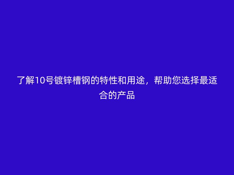 了解10號鍍鋅槽鋼的特性和用途，幫助您選擇最適合的產(chǎn)品