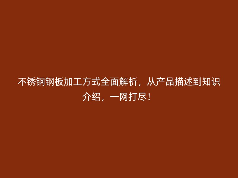 不銹鋼鋼板加工方式全面解析，從產(chǎn)品描述到知識介紹，一網(wǎng)打盡！