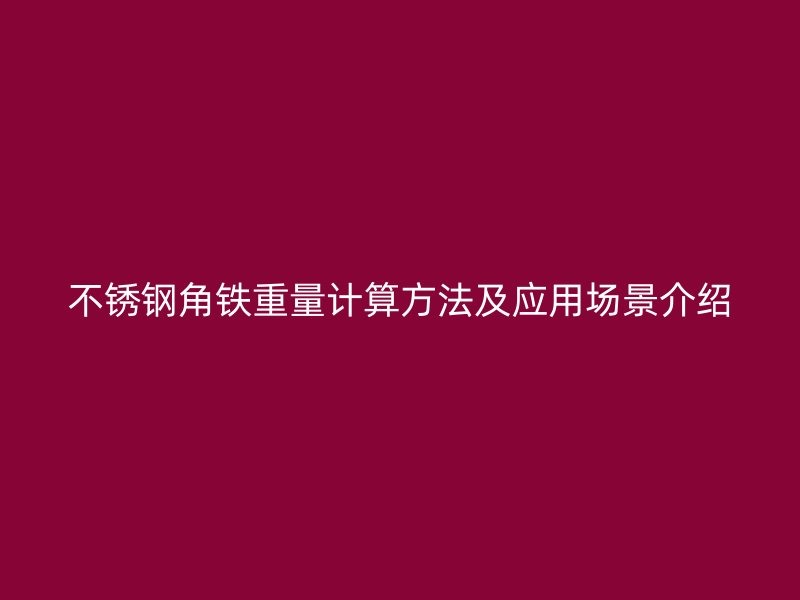 不銹鋼角鐵重量計(jì)算方法及應(yīng)用場(chǎng)景介紹