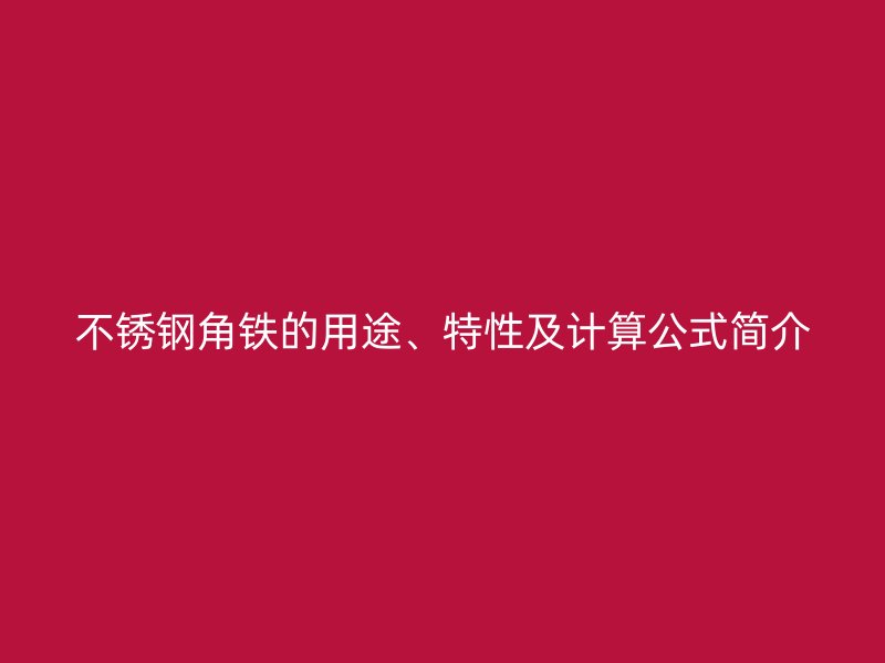 不銹鋼角鐵的用途、特性及計(jì)算公式簡(jiǎn)介