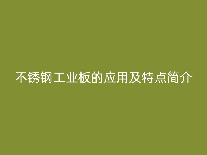 不銹鋼工業(yè)板的應(yīng)用及特點(diǎn)簡(jiǎn)介
