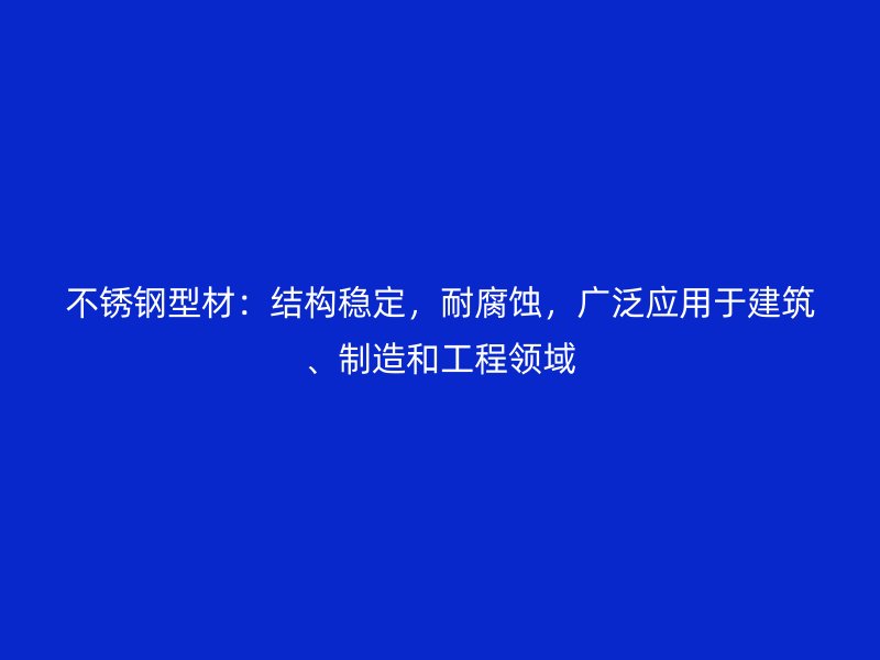 不銹鋼型材：結構穩(wěn)定，耐腐蝕，廣泛應用于建筑、制造和工程領域