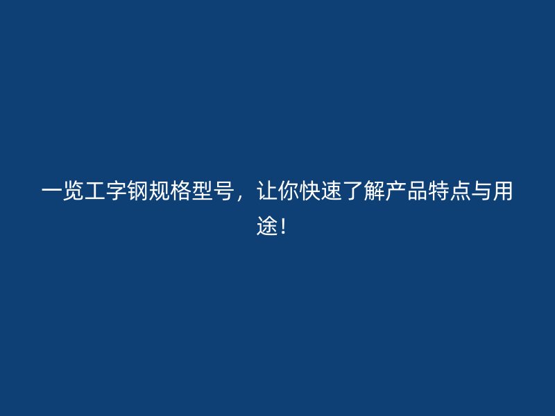 一覽工字鋼規(guī)格型號(hào)，讓你快速了解產(chǎn)品特點(diǎn)與用途！