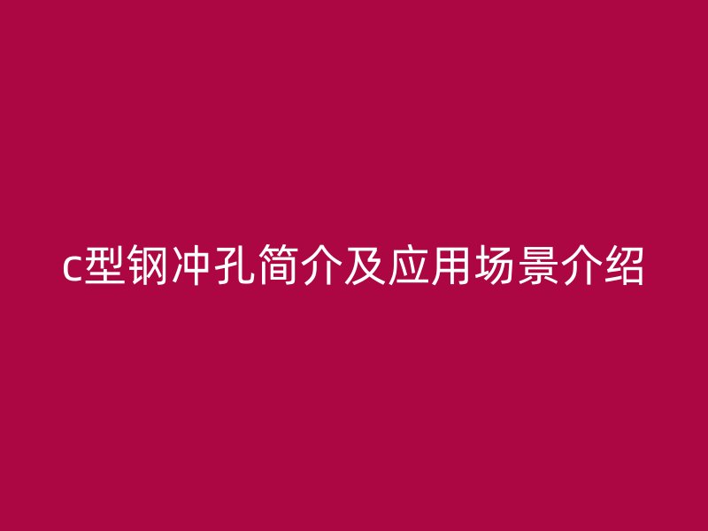c型鋼沖孔簡介及應(yīng)用場景介紹