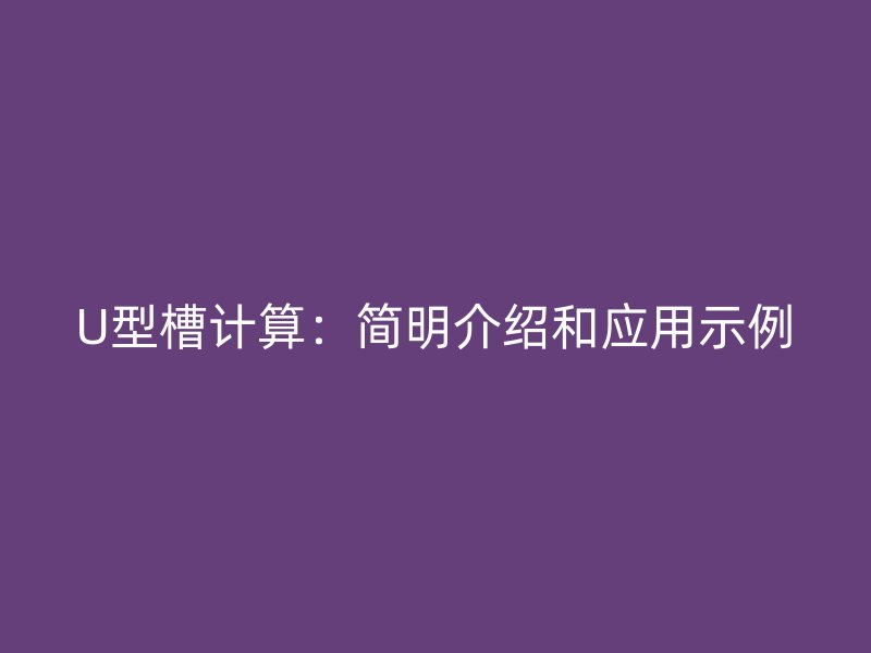 U型槽計(jì)算：簡(jiǎn)明介紹和應(yīng)用示例