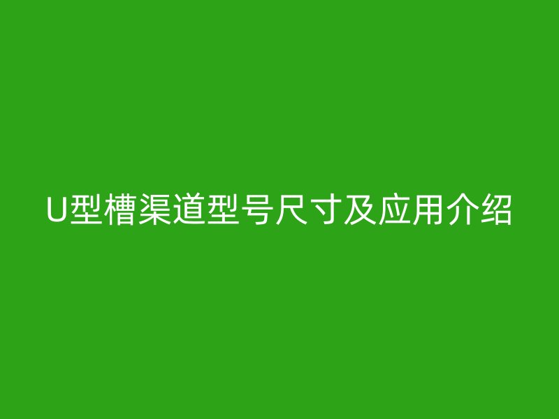 U型槽渠道型號尺寸及應(yīng)用介紹