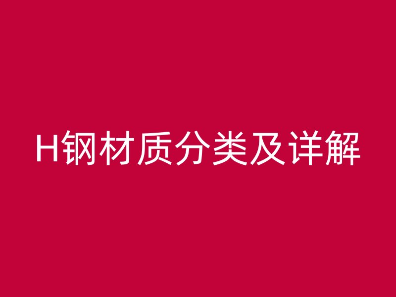 H鋼材質(zhì)分類及詳解