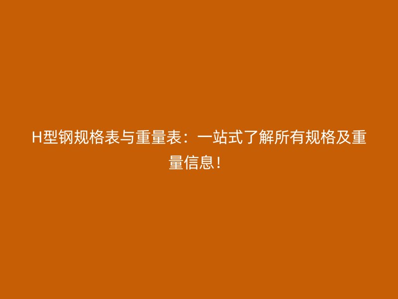 H型鋼規(guī)格表與重量表：一站式了解所有規(guī)格及重量信息！